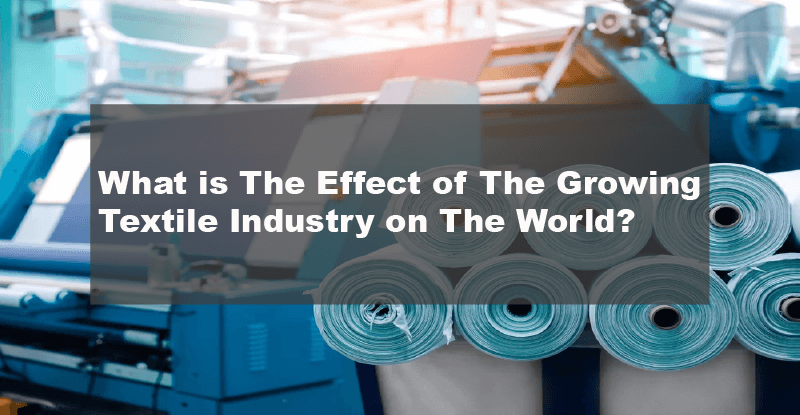 What is The Effect of The Growing Textile Industry on The World?